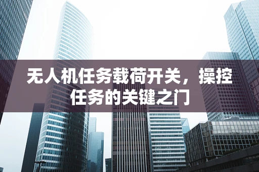 无人机任务载荷开关，操控任务的关键之门