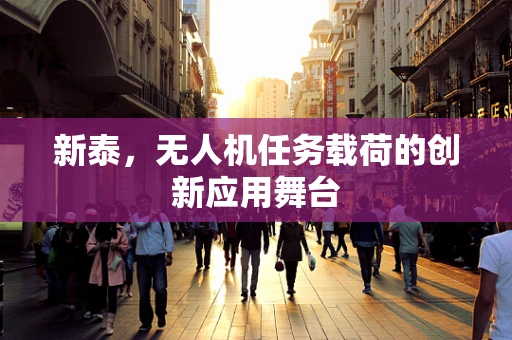 新泰，无人机任务载荷的创新应用舞台