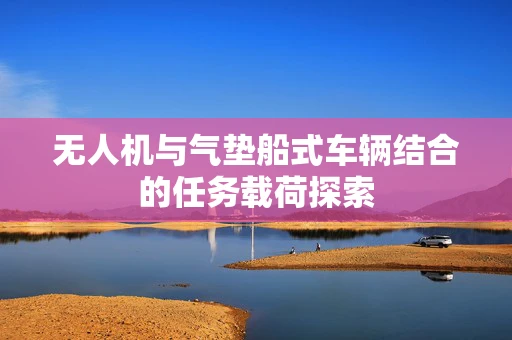 无人机与气垫船式车辆结合的任务载荷探索