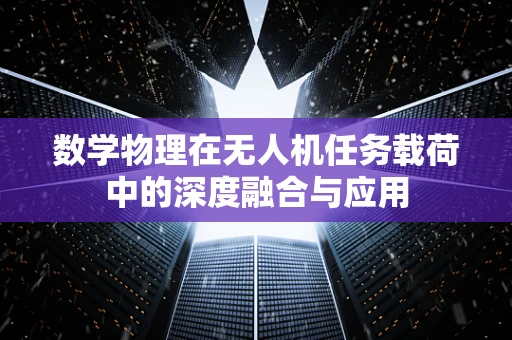 数学物理在无人机任务载荷中的深度融合与应用