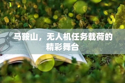 马鞍山，无人机任务载荷的精彩舞台