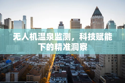 无人机温泉监测，科技赋能下的精准洞察