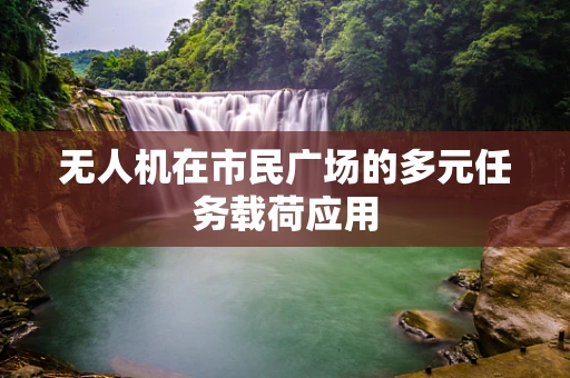 无人机在市民广场的多元任务载荷应用