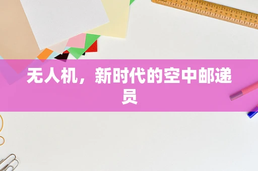 无人机，新时代的空中邮递员
