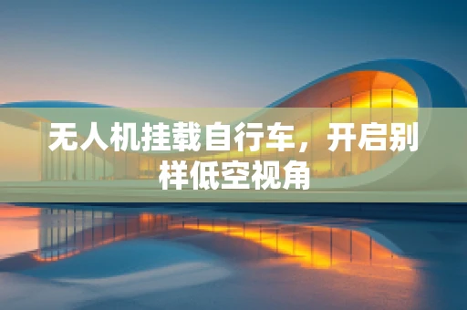 无人机挂载自行车，开启别样低空视角