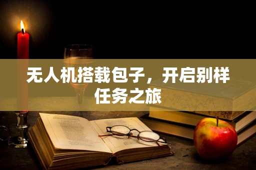 无人机搭载包子，开启别样任务之旅
