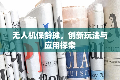无人机保龄球，创新玩法与应用探索