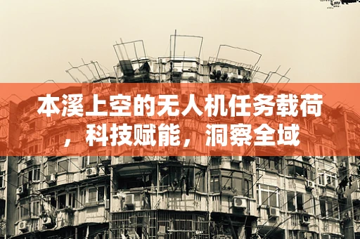 本溪上空的无人机任务载荷，科技赋能，洞察全域