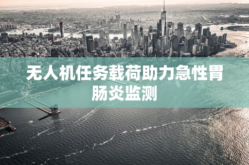 无人机任务载荷助力急性胃肠炎监测