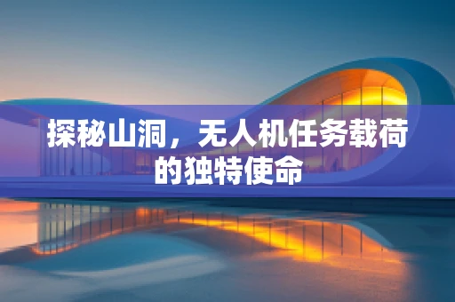 探秘山洞，无人机任务载荷的独特使命