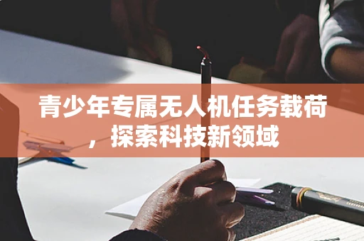 青少年专属无人机任务载荷，探索科技新领域