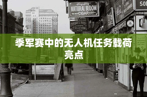 季军赛中的无人机任务载荷亮点