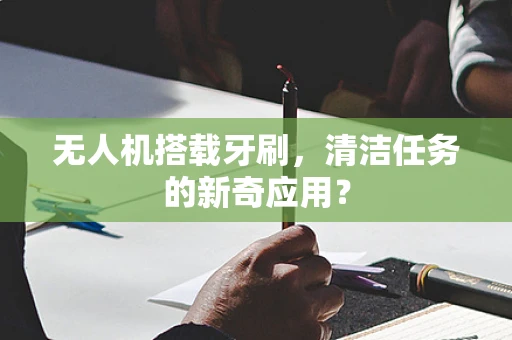 无人机搭载牙刷，清洁任务的新奇应用？