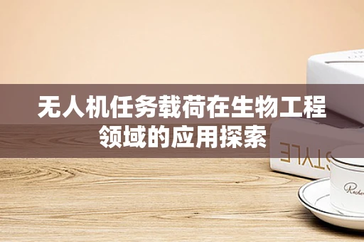 无人机任务载荷在生物工程领域的应用探索