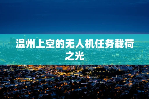 温州上空的无人机任务载荷之光