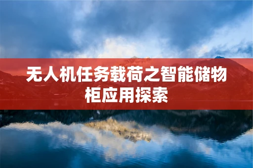 无人机任务载荷之智能储物柜应用探索