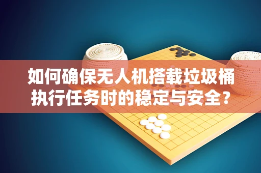 如何确保无人机搭载垃圾桶执行任务时的稳定与安全？