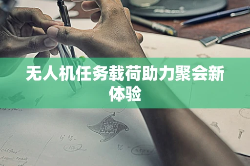 无人机任务载荷助力聚会新体验