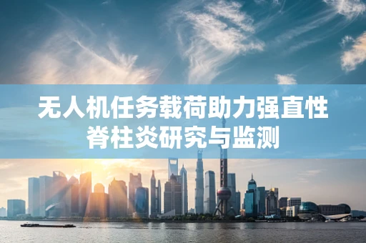 无人机任务载荷助力强直性脊柱炎研究与监测