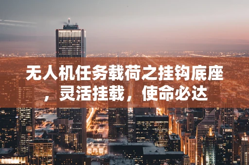 无人机任务载荷之挂钩底座，灵活挂载，使命必达
