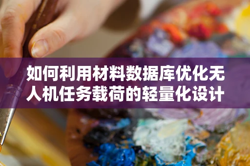 如何利用材料数据库优化无人机任务载荷的轻量化设计？