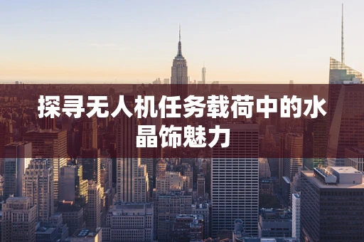 探寻无人机任务载荷中的水晶饰魅力
