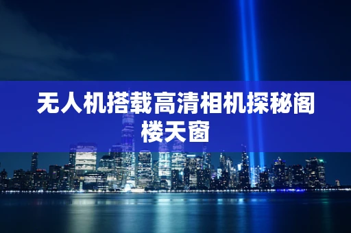 无人机搭载高清相机探秘阁楼天窗