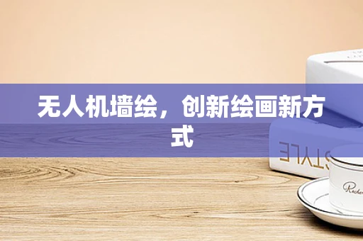 无人机墙绘，创新绘画新方式