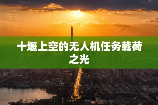 十堰上空的无人机任务载荷之光