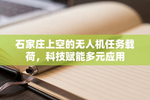 石家庄上空的无人机任务载荷，科技赋能多元应用