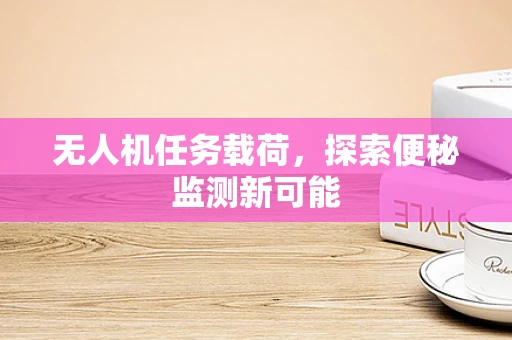 无人机任务载荷，探索便秘监测新可能