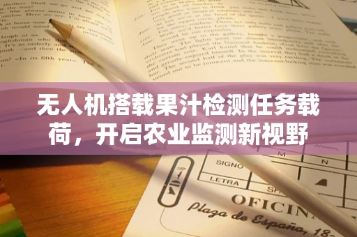 无人机搭载果汁检测任务载荷，开启农业监测新视野