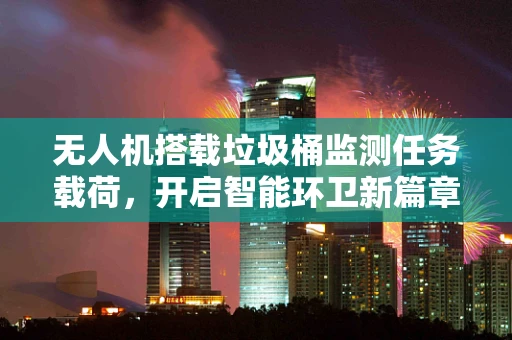 无人机搭载垃圾桶监测任务载荷，开启智能环卫新篇章