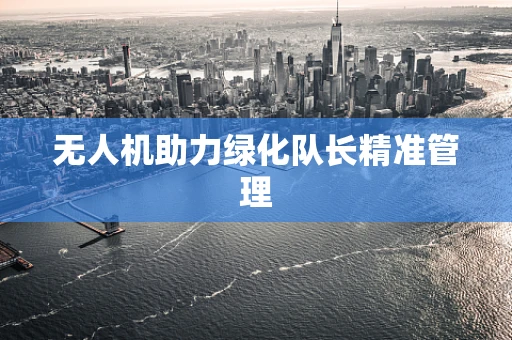 无人机助力绿化队长精准管理