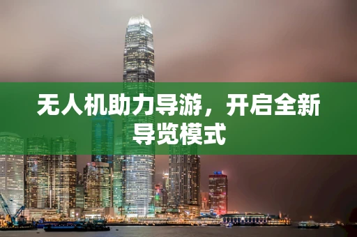 无人机助力导游，开启全新导览模式