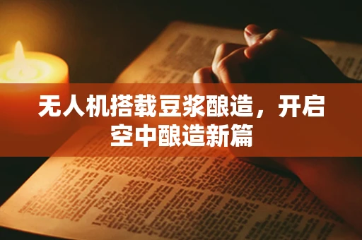 无人机搭载豆浆酿造，开启空中酿造新篇