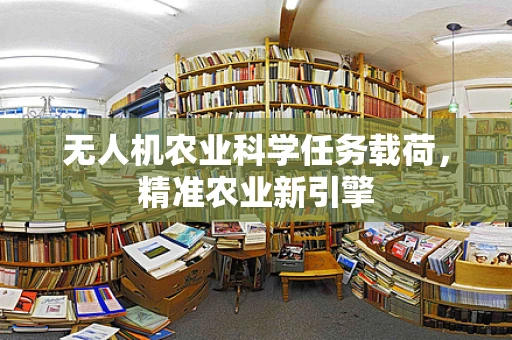 无人机农业科学任务载荷，精准农业新引擎