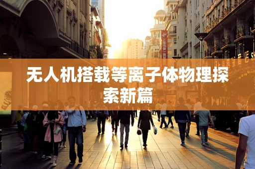 无人机搭载等离子体物理探索新篇