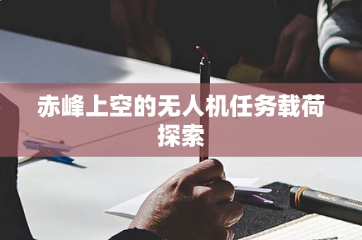 赤峰上空的无人机任务载荷探索