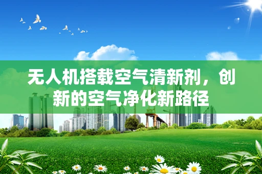 无人机搭载空气清新剂，创新的空气净化新路径