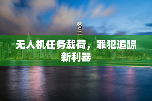 无人机任务载荷，罪犯追踪新利器