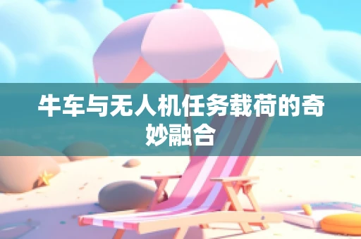 牛车与无人机任务载荷的奇妙融合