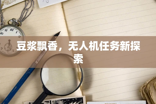 豆浆飘香，无人机任务新探索