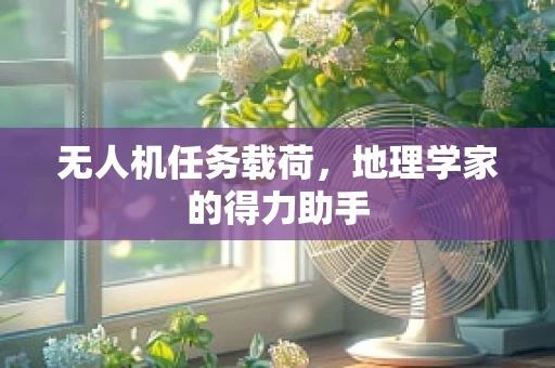 无人机任务载荷，地理学家的得力助手