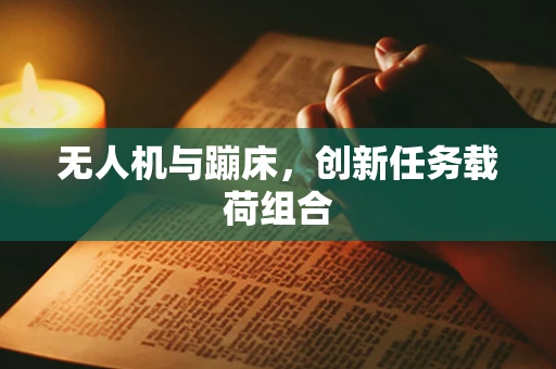 无人机与蹦床，创新任务载荷组合