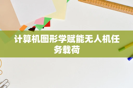计算机图形学赋能无人机任务载荷