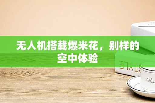 无人机搭载爆米花，别样的空中体验
