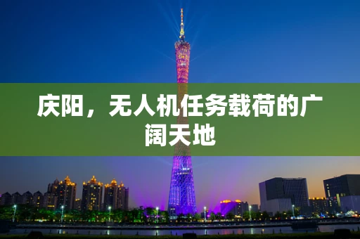 庆阳，无人机任务载荷的广阔天地