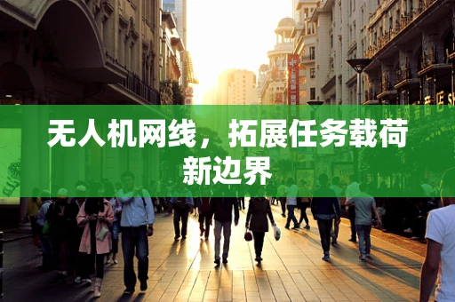 无人机网线，拓展任务载荷新边界