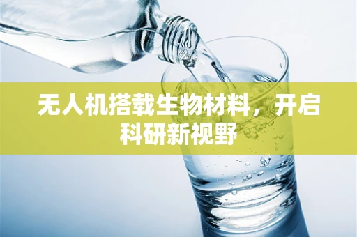 无人机搭载生物材料，开启科研新视野